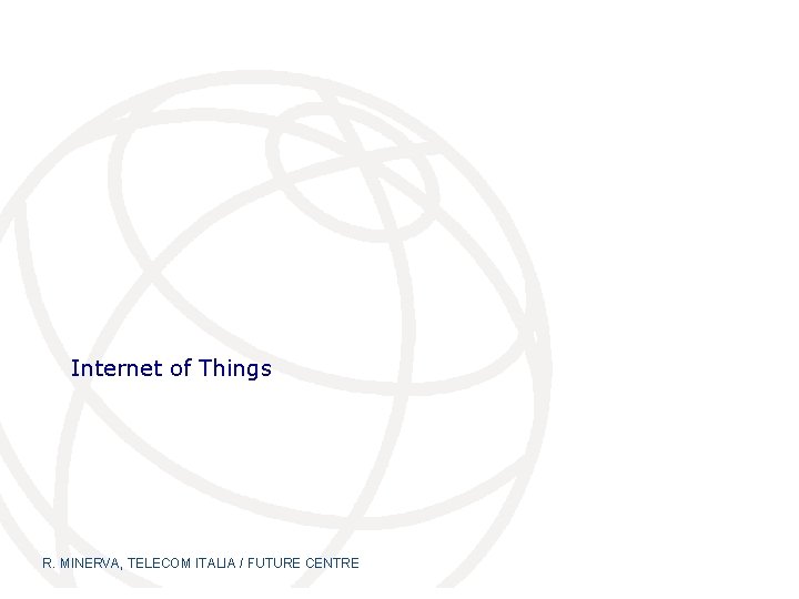 Internet of Things R. MINERVA, TELECOM ITALIA / FUTURE CENTRE 