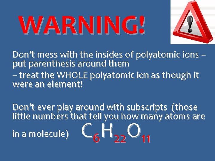 WARNING! Don’t mess with the insides of polyatomic ions – put parenthesis around them