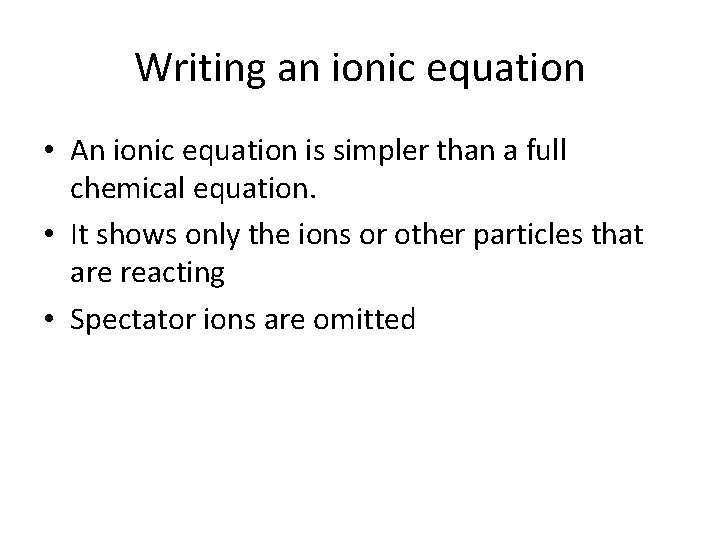 Writing an ionic equation • An ionic equation is simpler than a full chemical