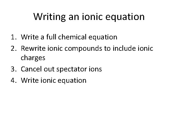 Writing an ionic equation 1. Write a full chemical equation 2. Rewrite ionic compounds