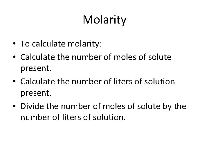 Molarity • To calculate molarity: • Calculate the number of moles of solute present.