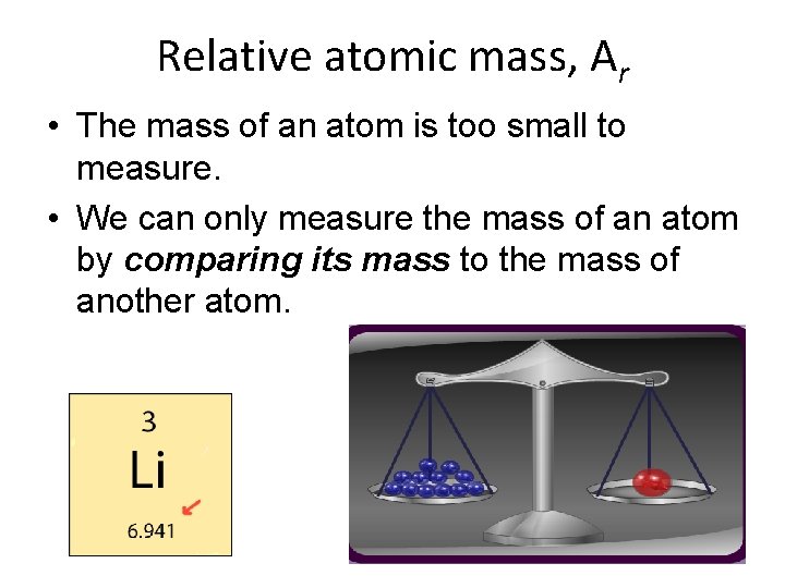 Relative atomic mass, Ar • The mass of an atom is too small to