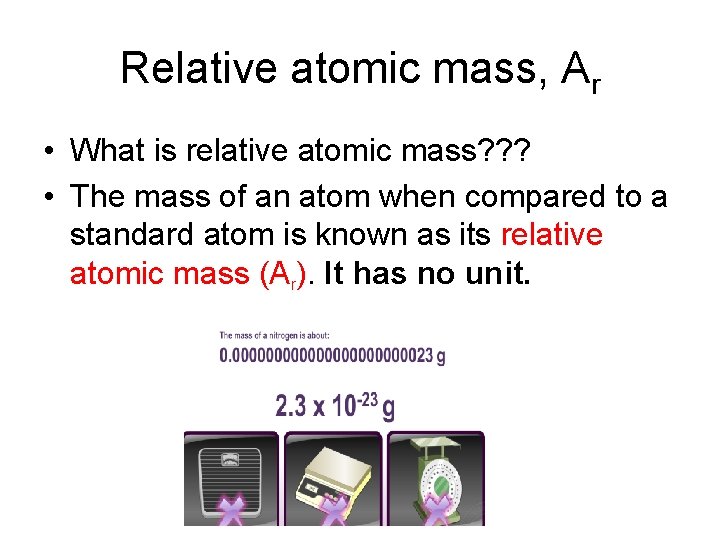 Relative atomic mass, Ar • What is relative atomic mass? ? ? • The