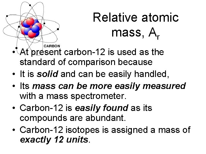 Relative atomic mass, Ar • At present carbon-12 is used as the standard of