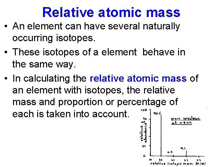 Relative atomic mass • An element can have several naturally occurring isotopes. • These