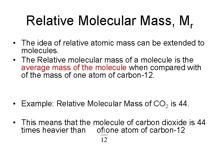 Relative Molecular Mass, Mr • The idea of relative atomic mass can be extended