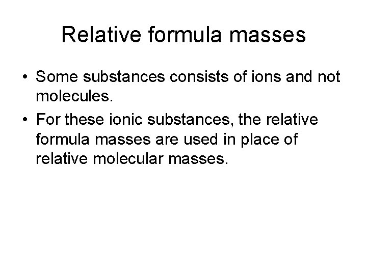 Relative formula masses • Some substances consists of ions and not molecules. • For