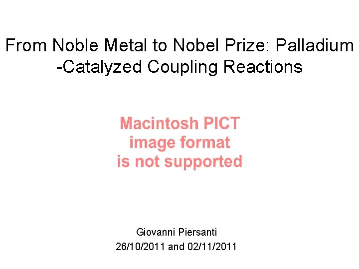 From Noble Metal to Nobel Prize: Palladium -Catalyzed Coupling Reactions Giovanni Piersanti 26/10/2011 and