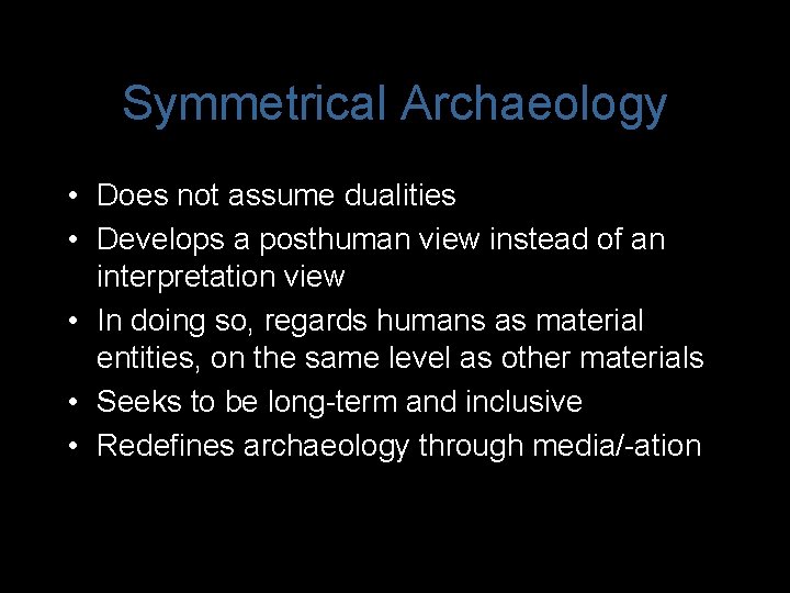 Symmetrical Archaeology • Does not assume dualities • Develops a posthuman view instead of