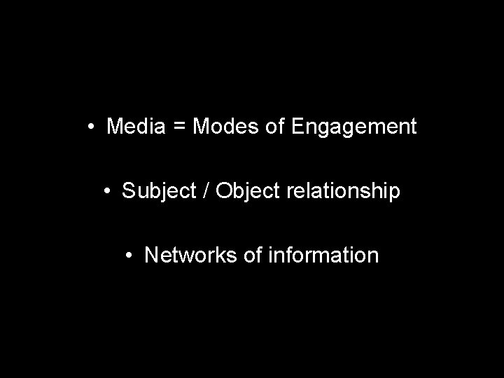  • Media = Modes of Engagement • Subject / Object relationship • Networks