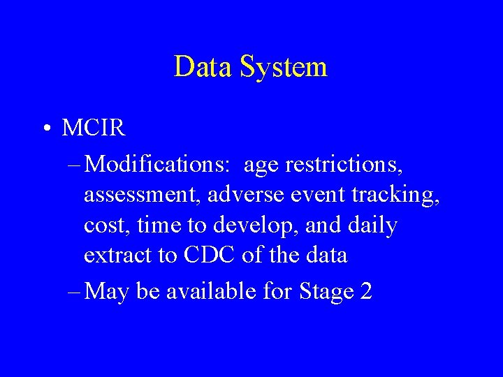 Data System • MCIR – Modifications: age restrictions, assessment, adverse event tracking, cost, time