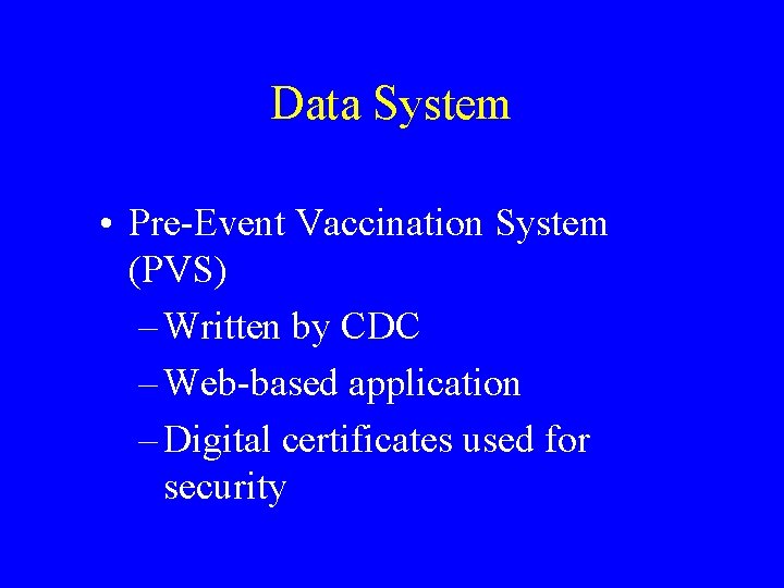 Data System • Pre-Event Vaccination System (PVS) – Written by CDC – Web-based application