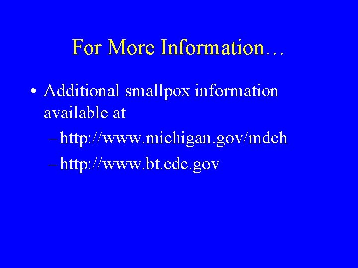 For More Information… • Additional smallpox information available at – http: //www. michigan. gov/mdch