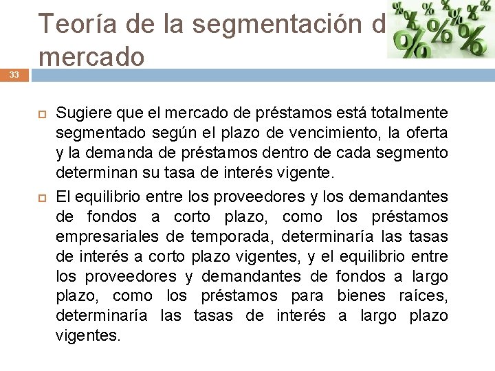 33 Teoría de la segmentación del mercado Sugiere que el mercado de préstamos está