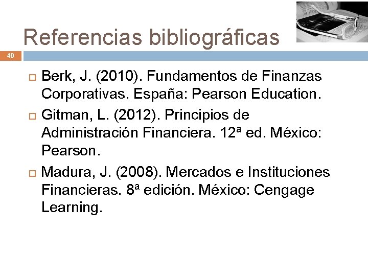 Referencias bibliográficas 40 Berk, J. (2010). Fundamentos de Finanzas Corporativas. España: Pearson Education. Gitman,