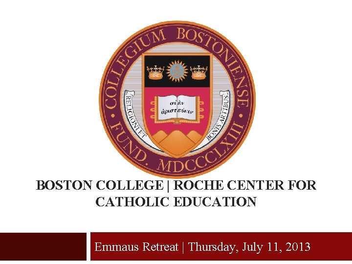 BOSTON COLLEGE | ROCHE CENTER FOR CATHOLIC EDUCATION Emmaus Retreat | Thursday, July 11,