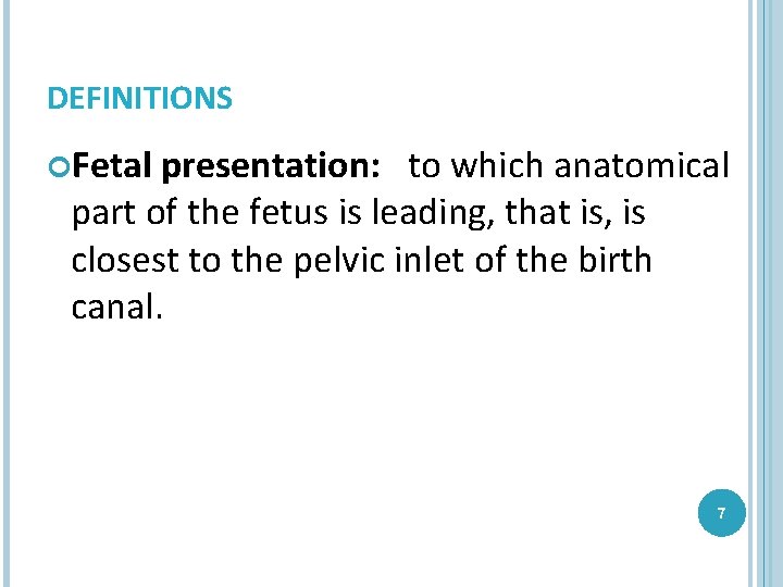 DEFINITIONS Fetal presentation: to which anatomical part of the fetus is leading, that is,