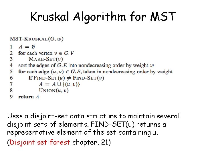 Kruskal Algorithm for MST Uses a disjoint-set data structure to maintain several disjoint sets Kruskal Algorithm for MST Uses a disjoint-set data structure to maintain several disjoint sets