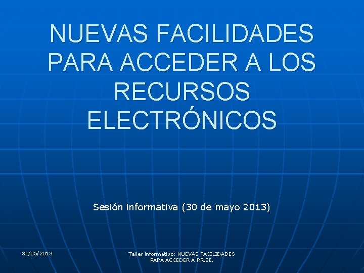 NUEVAS FACILIDADES PARA ACCEDER A LOS RECURSOS ELECTRÓNICOS Sesión informativa (30 de mayo 2013)