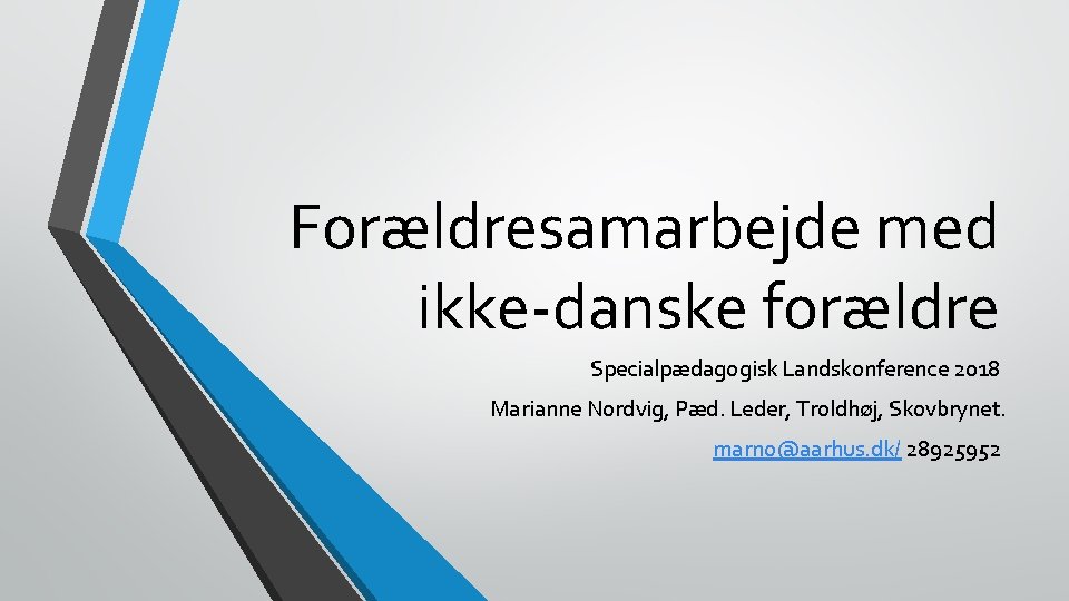 Forældresamarbejde med ikke-danske forældre Specialpædagogisk Landskonference 2018 Marianne Nordvig, Pæd. Leder, Troldhøj, Skovbrynet. marno@aarhus.