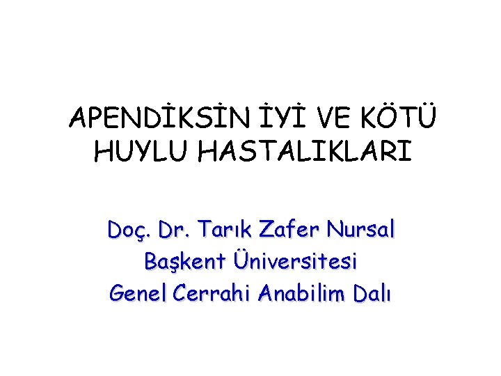APENDİKSİN İYİ VE KÖTÜ HUYLU HASTALIKLARI Doç. Dr. Tarık Zafer Nursal Başkent Üniversitesi Genel