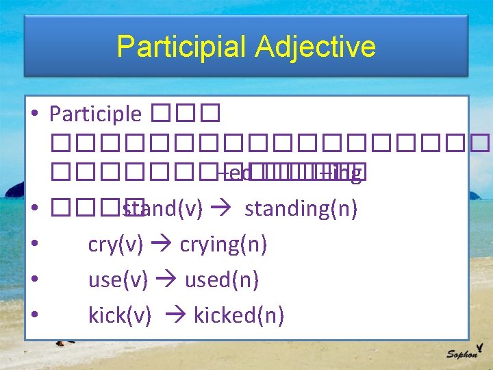 Participial Adjective • Participle ���������� –ed ���� –ing • ���� stand(v) standing(n) • cry(v)