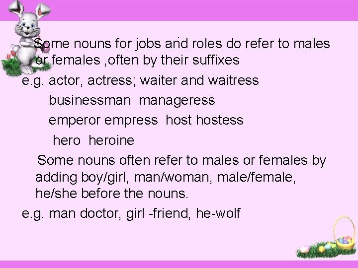 . Some nouns for jobs and roles do refer to males or females ,