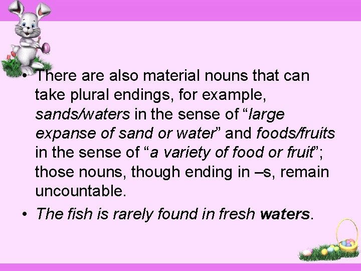  • There also material nouns that can take plural endings, for example, sands/waters