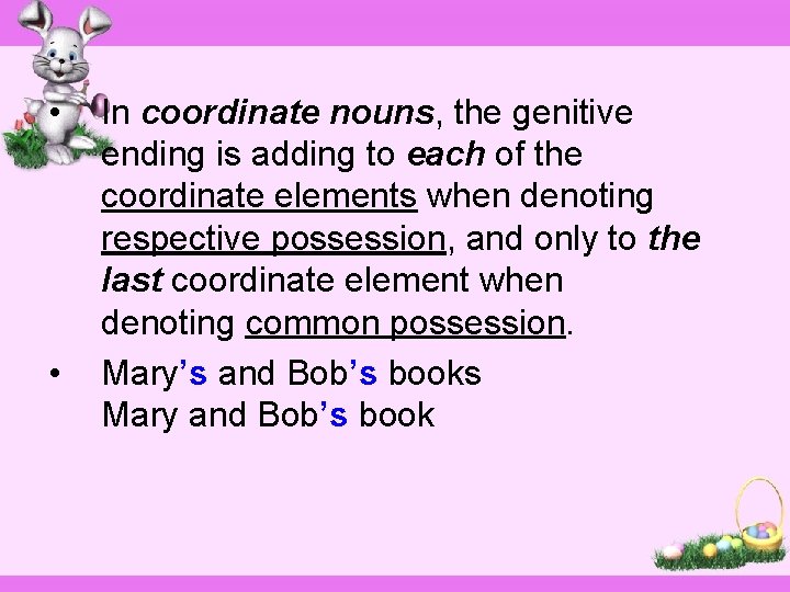  • • In coordinate nouns, the genitive ending is adding to each of