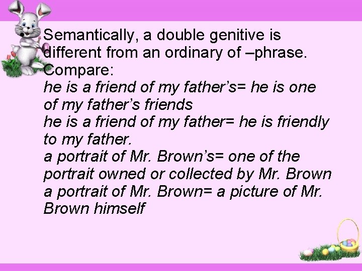  • Semantically, a double genitive is different from an ordinary of –phrase. Compare: