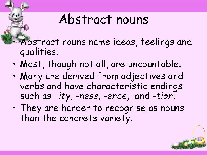 Abstract nouns • Abstract nouns name ideas, feelings and qualities. • Most, though not
