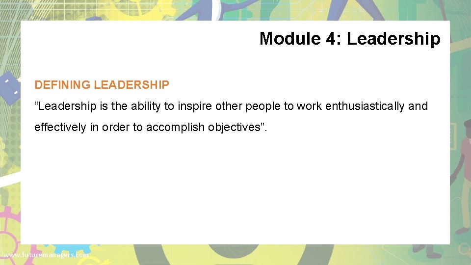 Module 4: Leadership DEFINING LEADERSHIP “Leadership is the ability to inspire other people to