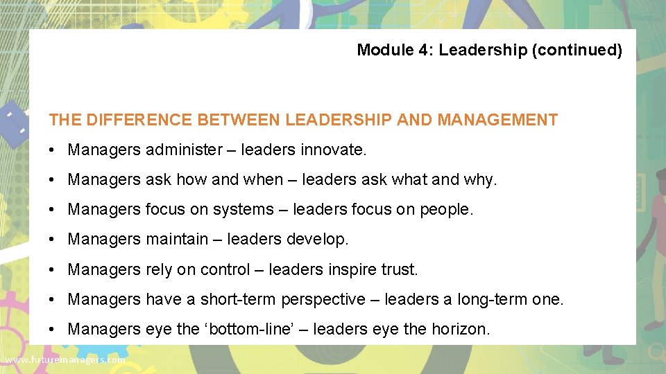 Module 4: Leadership (continued) THE DIFFERENCE BETWEEN LEADERSHIP AND MANAGEMENT • Managers administer –