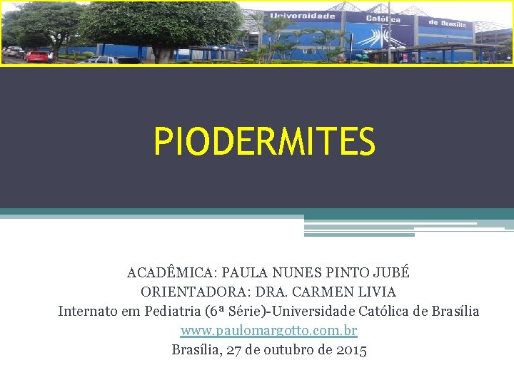 PIODERMITES ACADÊMICA: PAULA NUNES PINTO JUBÉ ORIENTADORA: DRA. CARMEN LIVIA Internato em Pediatria (6ª