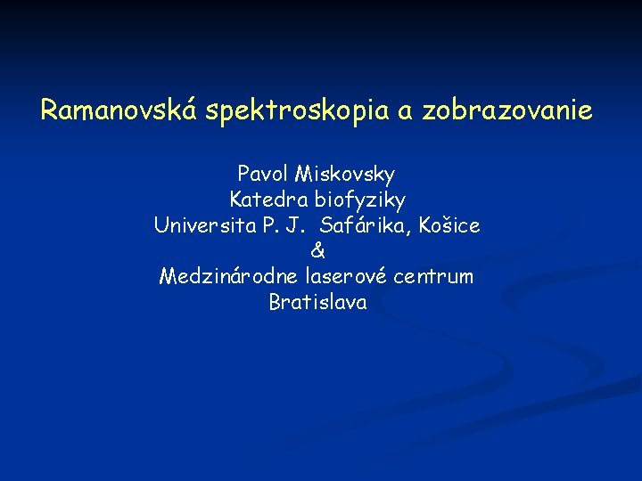 Ramanovská spektroskopia a zobrazovanie Pavol Miskovsky Katedra biofyziky Universita P. J. Safárika, Košice &