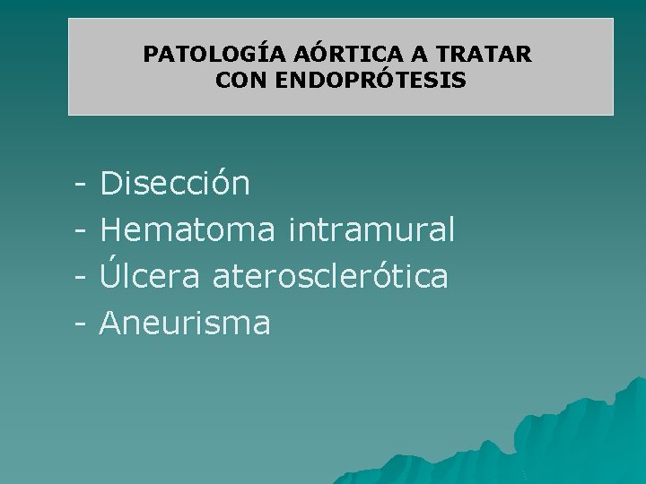 PATOLOGÍA AÓRTICA A TRATAR CON ENDOPRÓTESIS - Disección Hematoma intramural Úlcera aterosclerótica Aneurisma 