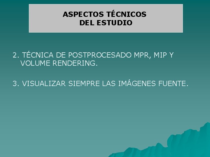 ASPECTOS TÉCNICOS DEL ESTUDIO 2. TÉCNICA DE POSTPROCESADO MPR, MIP Y VOLUME RENDERING. 3.