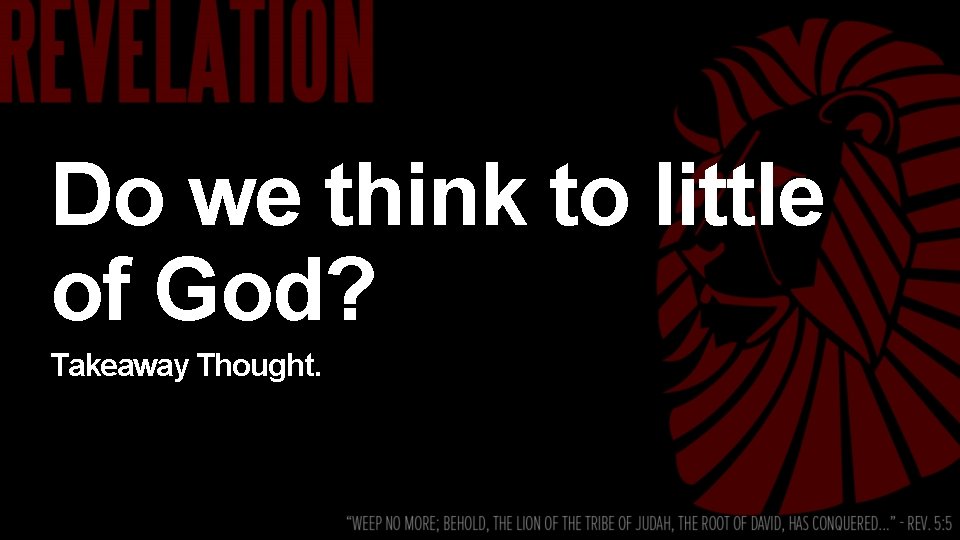 Do we think to little of God? Takeaway Thought. 