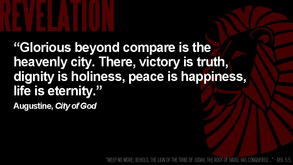 “Glorious beyond compare is the heavenly city. There, victory is truth, dignity is holiness,