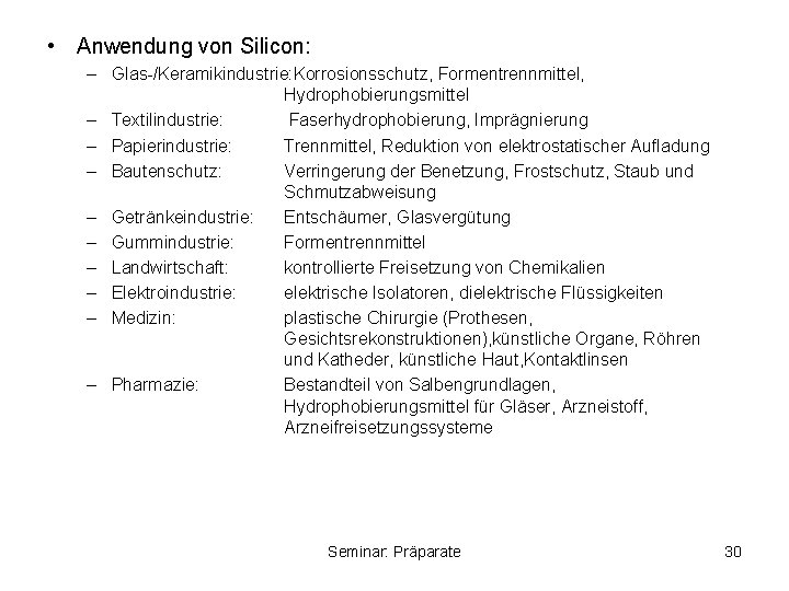  • Anwendung von Silicon: – Glas-/Keramikindustrie: Korrosionsschutz, Formentrennmittel, Hydrophobierungsmittel – Textilindustrie: Faserhydrophobierung, Imprägnierung