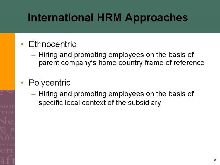 International HRM Approaches • Ethnocentric – Hiring and promoting employees on the basis of