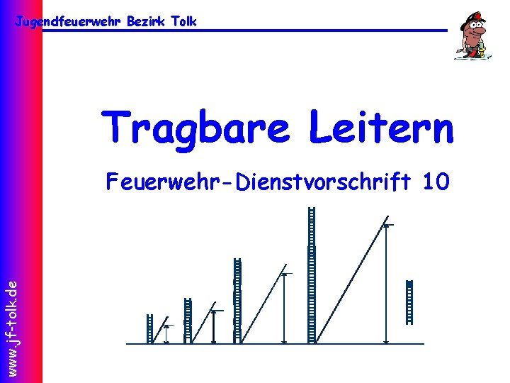 Jugendfeuerwehr Bezirk Tolk Tragbare Leitern www. jf-tolk. de Feuerwehr-Dienstvorschrift 10 