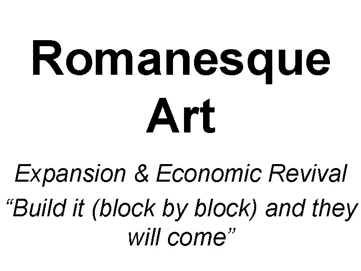 Romanesque Art Expansion & Economic Revival “Build it (block by block) and they will