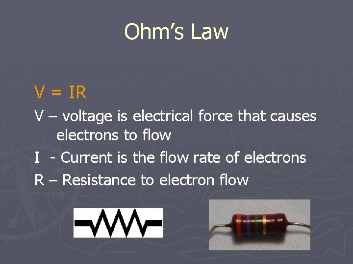Ohm’s Law V = IR V – voltage is electrical force that causes electrons