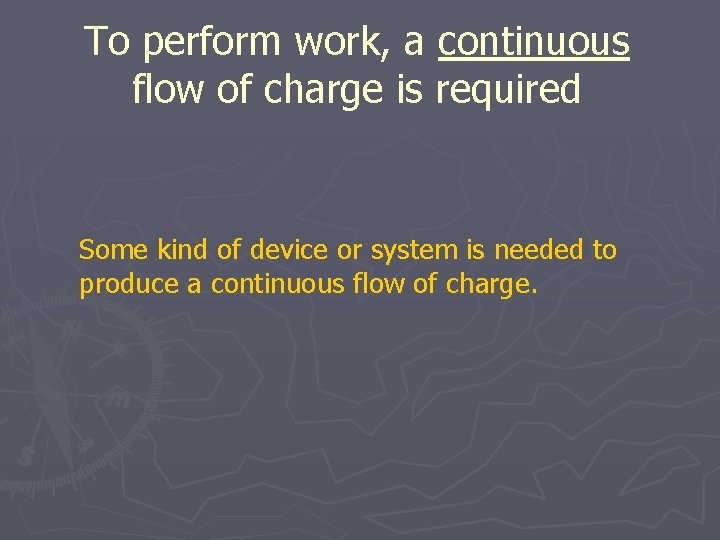 To perform work, a continuous flow of charge is required Some kind of device