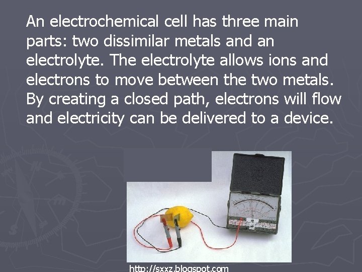 An electrochemical cell has three main parts: two dissimilar metals and an electrolyte. The