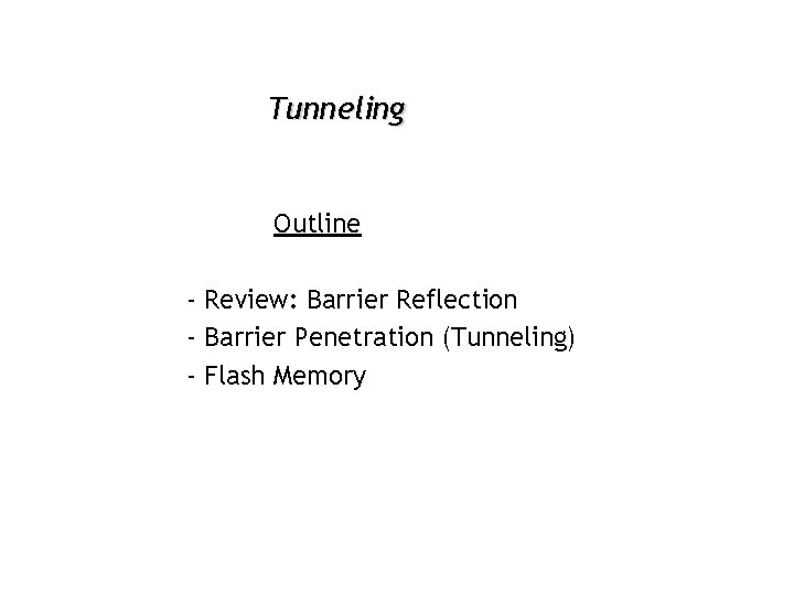 Tunneling Outline - Review: Barrier Reflection - Barrier Penetration (Tunneling) - Flash Memory 