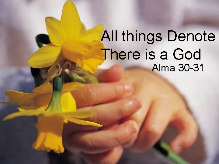 All things Denote There is a God Alma 30 -31 All things Denote There is a God Alma 30 -31