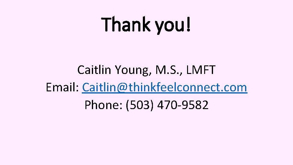 Thank you! Caitlin Young, M. S. , LMFT Email: Caitlin@thinkfeelconnect. com Phone: (503) 470