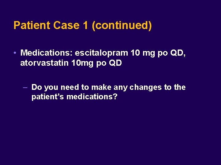 Patient Case 1 (continued) • Medications: escitalopram 10 mg po QD, atorvastatin 10 mg